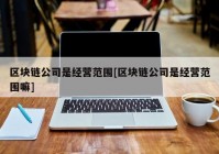 区块链公司是经营范围[区块链公司是经营范围嘛]