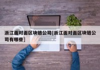 浙江面对面区块链公司[浙江面对面区块链公司有哪些]