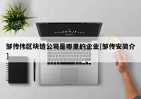 邹传伟区块链公司是哪里的企业[邹传安简介]