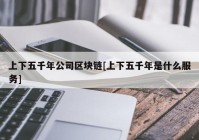 上下五千年公司区块链[上下五千年是什么服务]