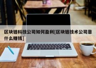 区块链科技公司如何盈利[区块链技术公司靠什么赚钱]