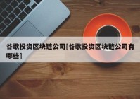 谷歌投资区块链公司[谷歌投资区块链公司有哪些]