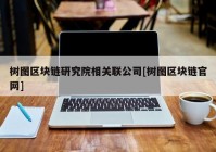 树图区块链研究院相关联公司[树图区块链官网]