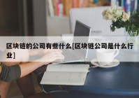 区块链的公司有些什么[区块链公司是什么行业]