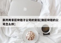 新开两家区块链子公司的背后[做区块链的公司怎么样]