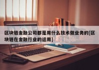 区块链金融公司都是用什么技术做业务的[区块链在金融行业的运用]