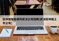 区块链智能硬件武汉公司招聘[武汉区块链上市公司]