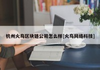 杭州火鸟区块链公司怎么样[火鸟网络科技]