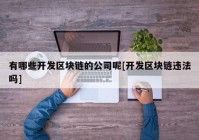 有哪些开发区块链的公司呢[开发区块链违法吗]