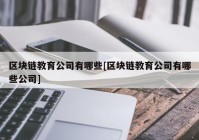 区块链教育公司有哪些[区块链教育公司有哪些公司]