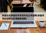 即墨区区块链软件开发外包公司招聘[即墨开发区招聘信息港最新招聘]