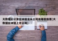 大数据云计算区块链龙头公司有哪些股票[大数据区块链上市公司]