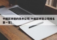 中国区块链的技术公司[中国区块链公司排名第一家]