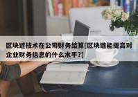 区块链技术在公司财务结算[区块链能提高对企业财务信息的什么水平?]