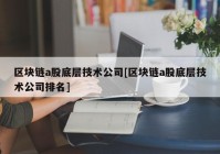 区块链a股底层技术公司[区块链a股底层技术公司排名]