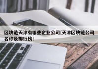 区块链天津有哪些企业公司[天津区块链公司名称及排行榜]