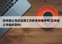 区块链公司总经理工作职责有哪些呢[区块链公司组织架构]