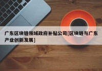 广东区块链领域政府补贴公司[区块链与广东产业创新发展]