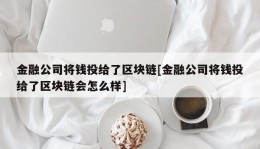 金融公司将钱投给了区块链[金融公司将钱投给了区块链会怎么样]