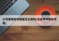 公司里做区块链是怎么做的[企业如何做区块链]