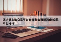 区块链主流交易平台有哪些公司[区块链交易平台排行]