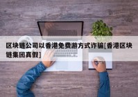 区块链公司以香港免费游方式诈骗[香港区块链集团真假]