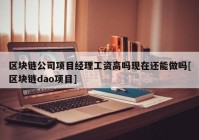 区块链公司项目经理工资高吗现在还能做吗[区块链dao项目]