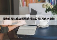 报道称万达成立区块链科技公司[万达产业链]