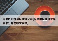 阿里巴巴投资区块链公司[阿里的区块链业务集中分布在哪些领域]