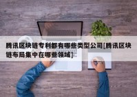 腾讯区块链专利都有哪些类型公司[腾讯区块链布局集中在哪些领域]